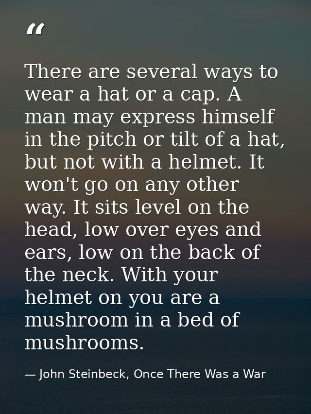 There are several ways to wear a hat or a cap. A man may express himself in the pitch or tilt of a hat, but not with a h — John Steinbeck, Once There Was a War