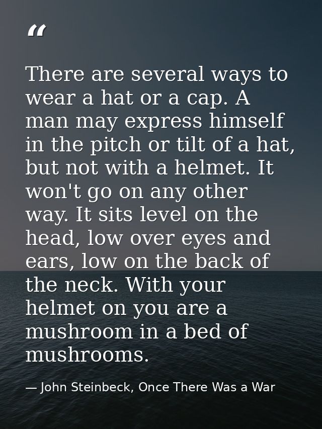 There are several ways to wear a hat or a cap. A man may express himself in the pitch or tilt of a hat, but not with a h — John Steinbeck, Once There Was a War