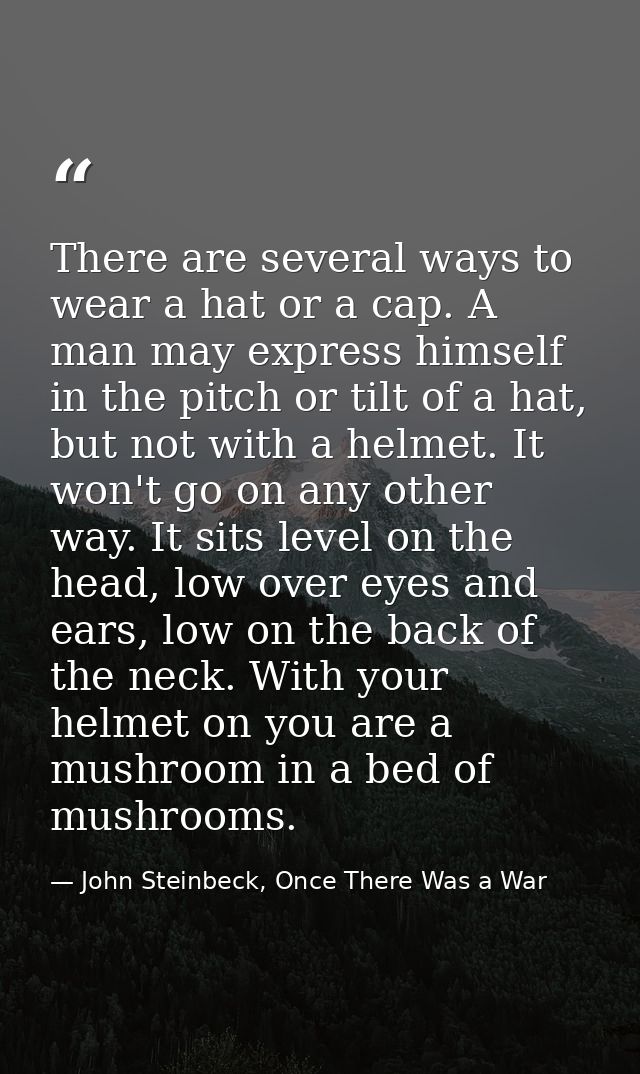 There are several ways to wear a hat or a cap. A man may express himself in the pitch or tilt of a hat, but not with a h — John Steinbeck, Once There Was a War