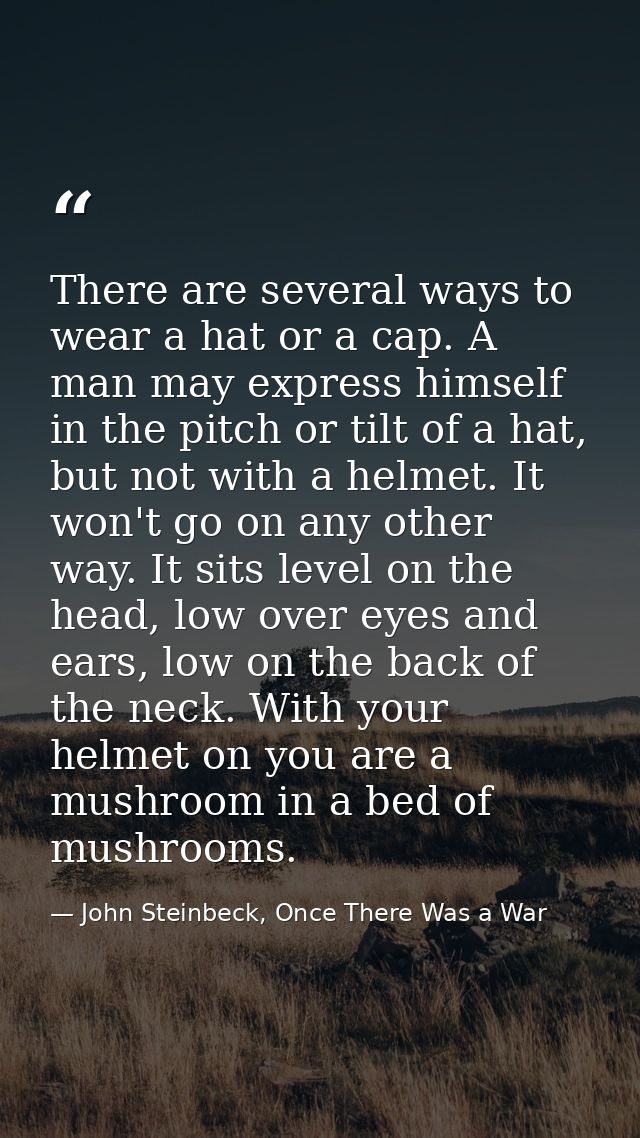 There are several ways to wear a hat or a cap. A man may express himself in the pitch or tilt of a hat, but not with a h — John Steinbeck, Once There Was a War