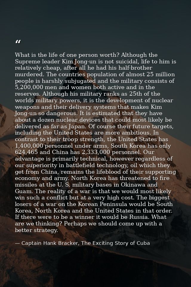 What is the life of one person worth? Although the Supreme leader Kim Jong-un is not suicidal, life to him is relatively — Captain Hank Bracker, The Exciting Story of Cuba