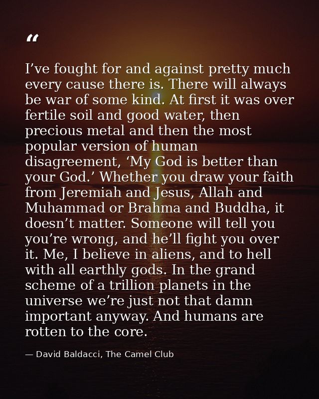 I’ve fought for and against pretty much every cause there is. There will always be war of some kind. At first it was ove — David Baldacci, The Camel Club