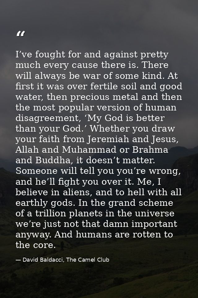 I’ve fought for and against pretty much every cause there is. There will always be war of some kind. At first it was ove — David Baldacci, The Camel Club