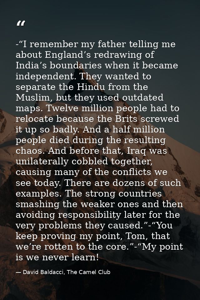 -“I remember my father telling me about England’s redrawing of India’s boundaries when it became independent. They wante — David Baldacci, The Camel Club