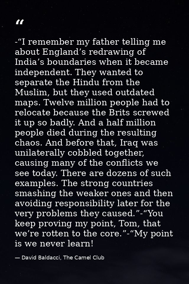 -“I remember my father telling me about England’s redrawing of India’s boundaries when it became independent. They wante — David Baldacci, The Camel Club