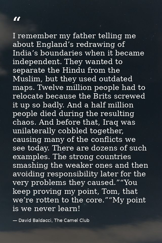 I remember my father telling me about England’s redrawing of India’s boundaries when it became independent. They wanted  — David Baldacci, The Camel Club