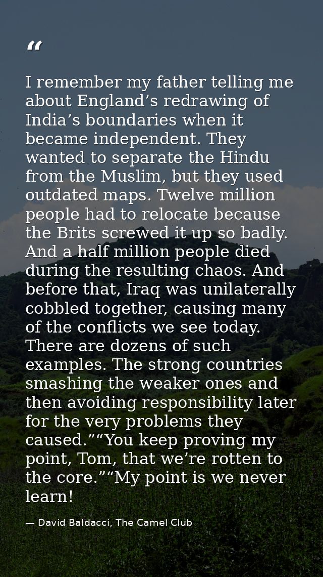 I remember my father telling me about England’s redrawing of India’s boundaries when it became independent. They wanted  — David Baldacci, The Camel Club