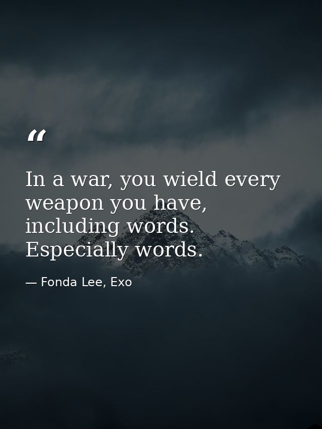 In a war, you wield every weapon you have, including words. Especially words. — Fonda Lee, Exo
