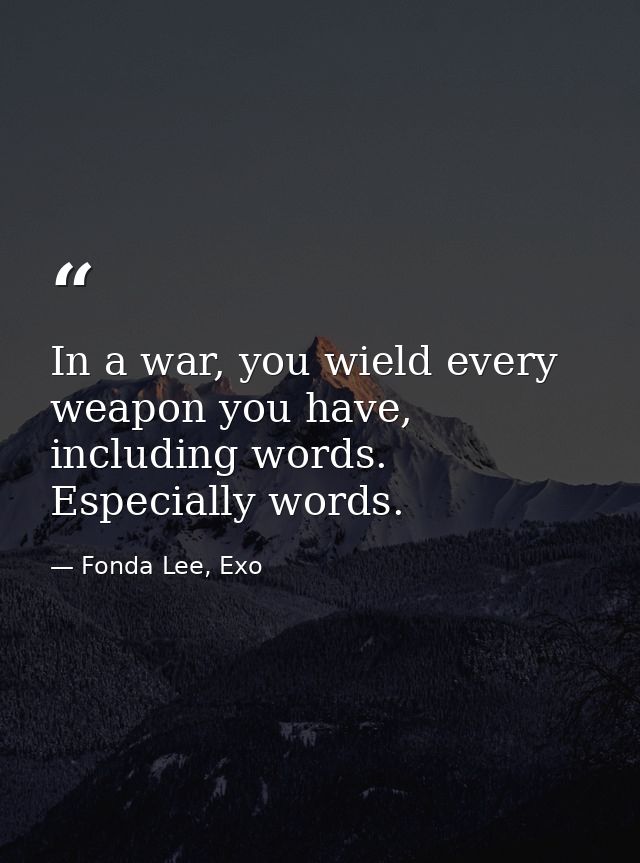 In a war, you wield every weapon you have, including words. Especially words. — Fonda Lee, Exo