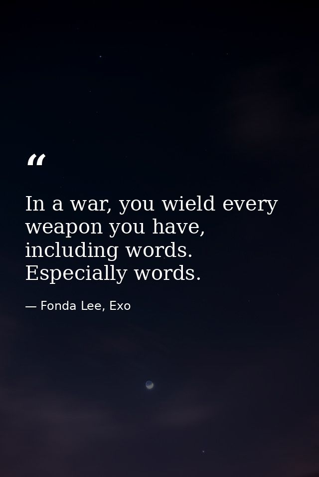 In a war, you wield every weapon you have, including words. Especially words. — Fonda Lee, Exo