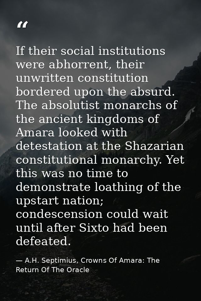 If their social institutions were abhorrent, their unwritten constitution bordered upon the absurd. The absolutist monar — A.H. Septimius, Crowns Of Amara: The Return Of The Oracle