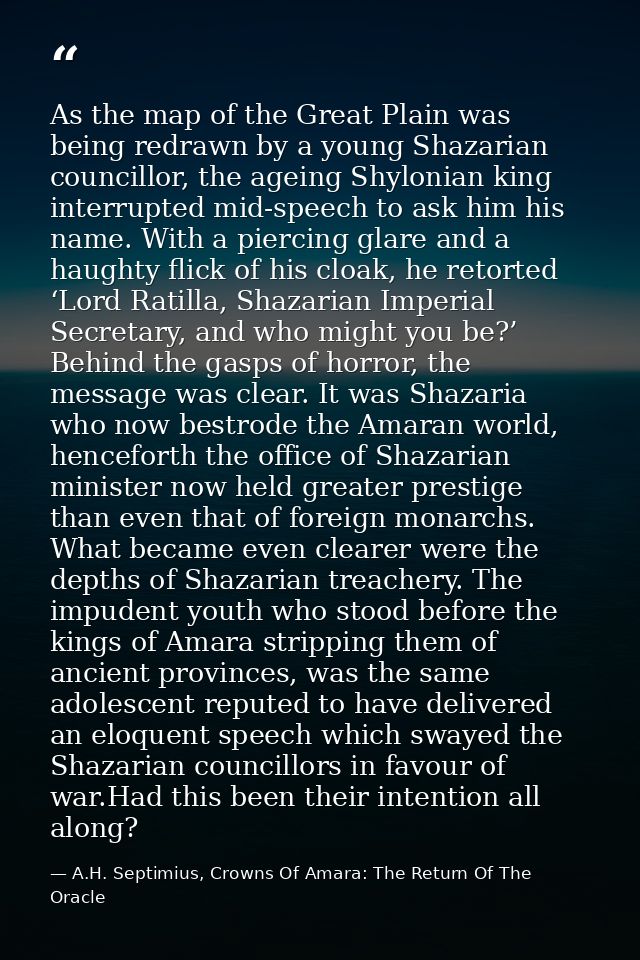 As the map of the Great Plain was being redrawn by a young Shazarian councillor, the ageing Shylonian king interrupted m — A.H. Septimius, Crowns Of Amara: The Return Of The Oracle