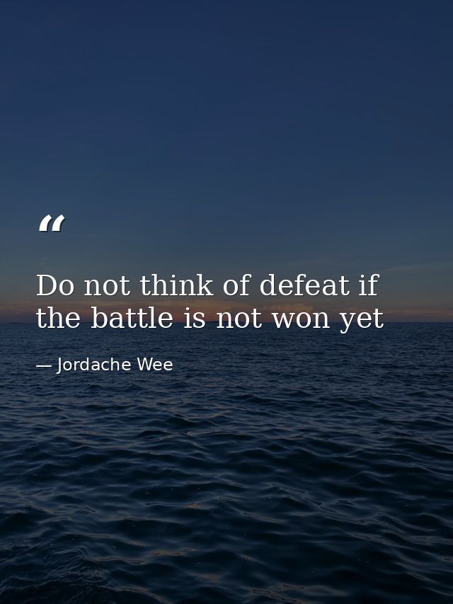 Do not think of defeat if the battle is not won yet — Jordache Wee