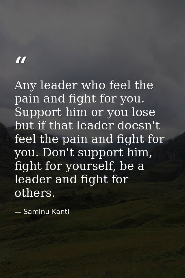 Any leader who feel the pain and fight for you. Support him or you lose but if that leader doesn't feel the pain and fig — Saminu Kanti