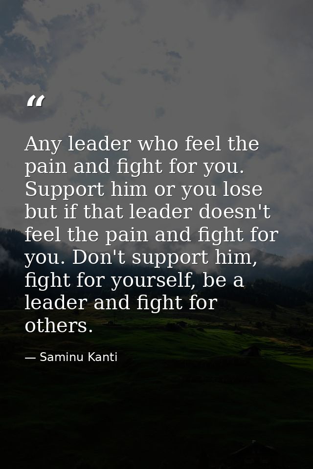 Any leader who feel the pain and fight for you. Support him or you lose but if that leader doesn't feel the pain and fig — Saminu Kanti