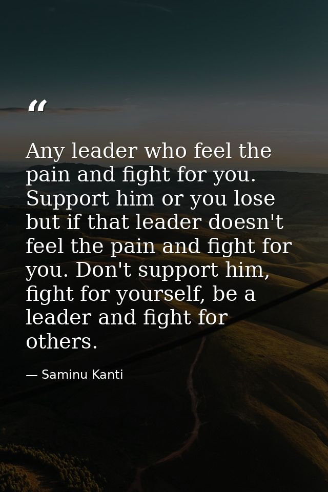 Any leader who feel the pain and fight for you. Support him or you lose but if that leader doesn't feel the pain and fig — Saminu Kanti