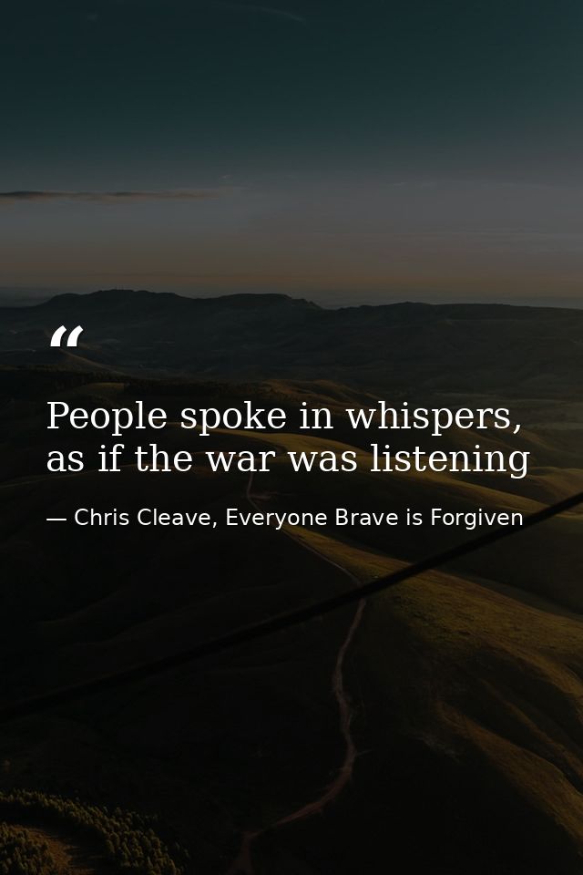 People spoke in whispers, as if the war was listening — Chris Cleave, Everyone Brave is Forgiven