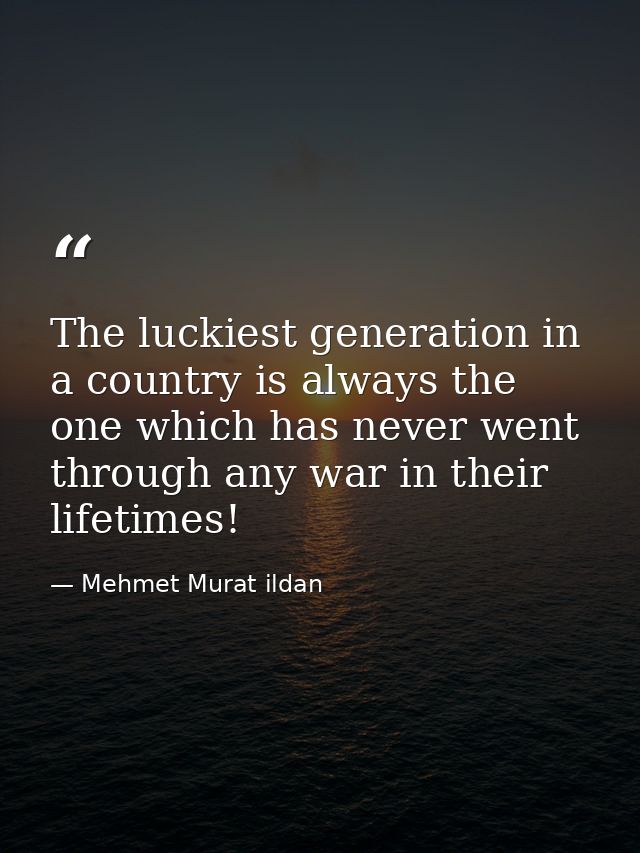 The luckiest generation in a country is always the one which has never went through any war in their lifetimes! — Mehmet Murat ildan