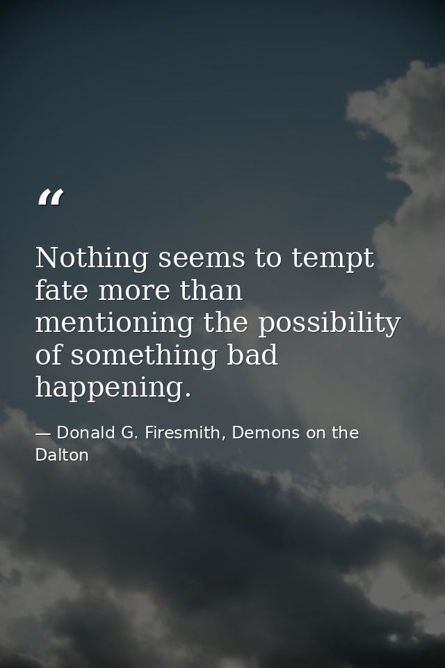 Nothing seems to tempt fate more than mentioning the possibility of something bad happening. — Donald G. Firesmith, Demons on the Dalton