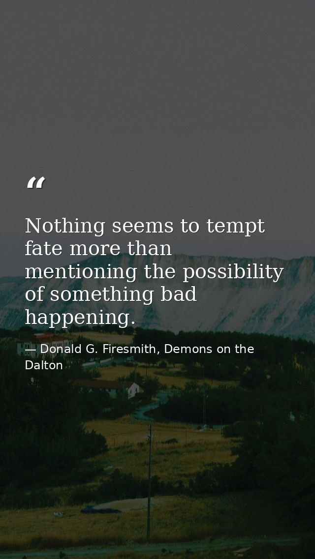 Nothing seems to tempt fate more than mentioning the possibility of something bad happening. — Donald G. Firesmith, Demons on the Dalton