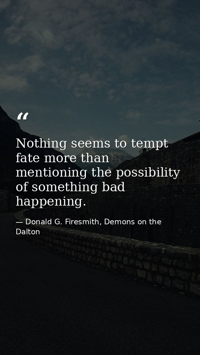 Nothing seems to tempt fate more than mentioning the possibility of something bad happening. — Donald G. Firesmith, Demons on the Dalton