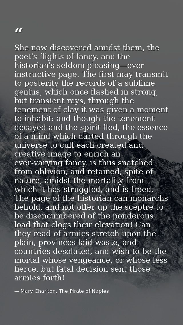 She now discovered amidst them, the poet's flights of fancy, and the historian's seldom pleasing—ever instructive page.  — Mary Charlton, The Pirate of Naples