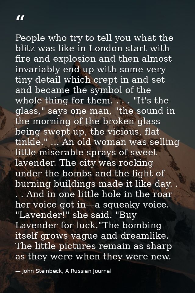 People who try to tell you what the blitz was like in London start with fire and explosion and then almost invariably en — John Steinbeck, A Russian Journal