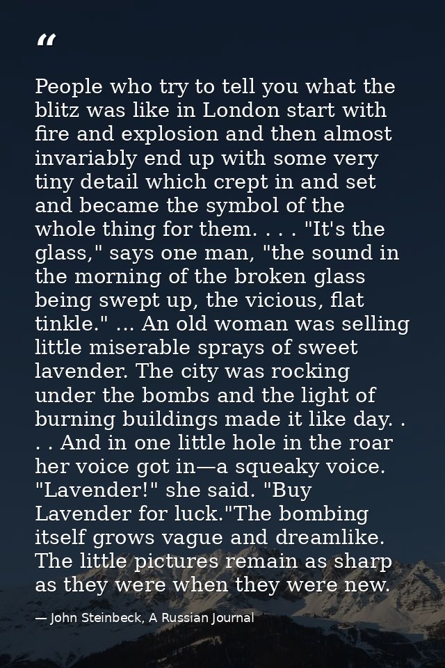 People who try to tell you what the blitz was like in London start with fire and explosion and then almost invariably en — John Steinbeck, A Russian Journal
