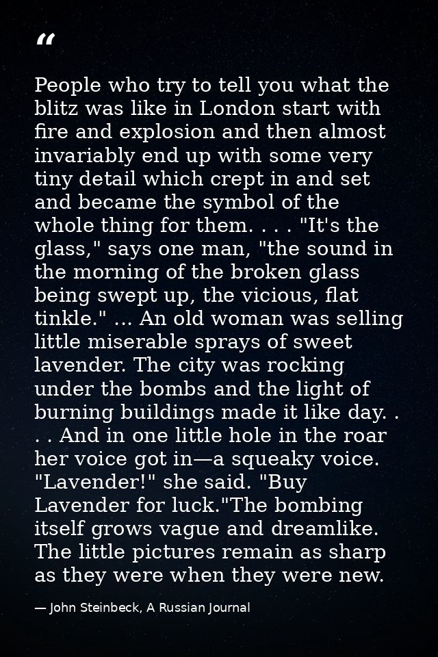 People who try to tell you what the blitz was like in London start with fire and explosion and then almost invariably en — John Steinbeck, A Russian Journal