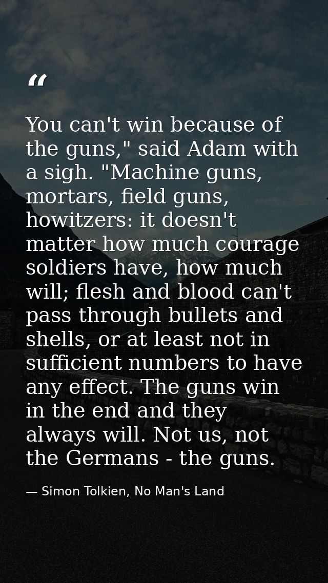 You can't win because of the guns," said Adam with a sigh. "Machine guns, mortars, field guns, howitzers: it doesn't mat — Simon Tolkien, No Man's Land