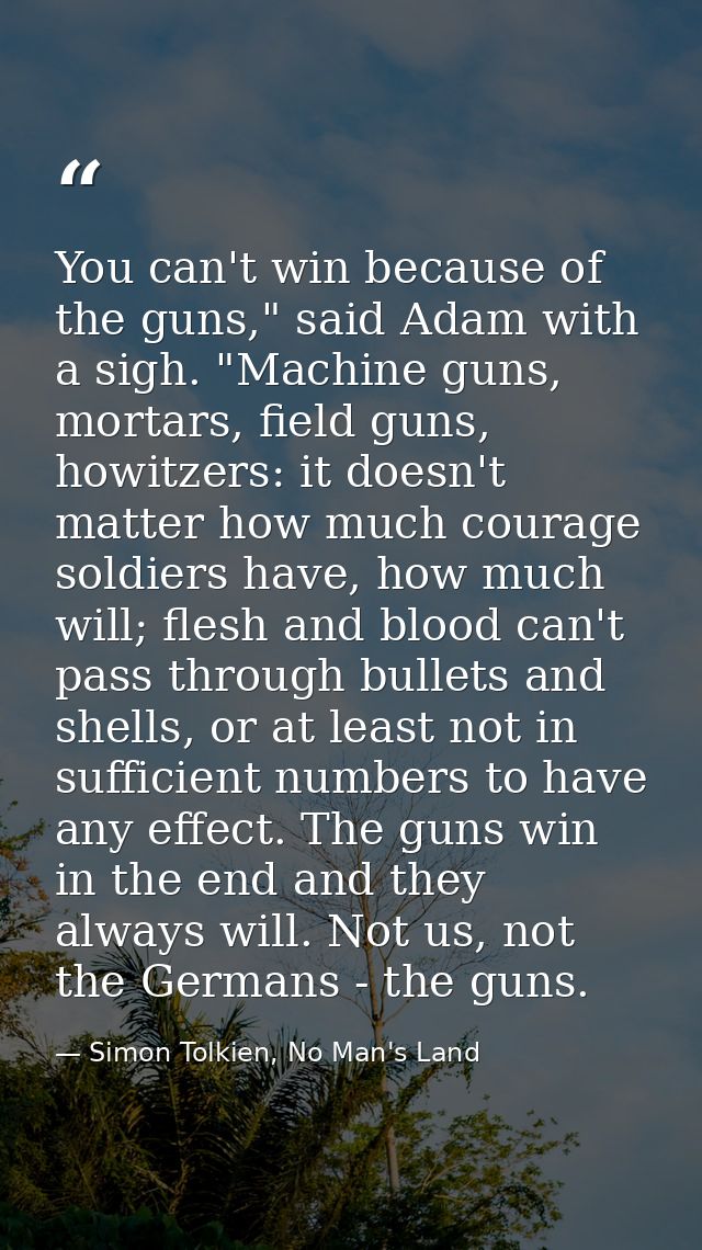 You can't win because of the guns," said Adam with a sigh. "Machine guns, mortars, field guns, howitzers: it doesn't mat — Simon Tolkien, No Man's Land