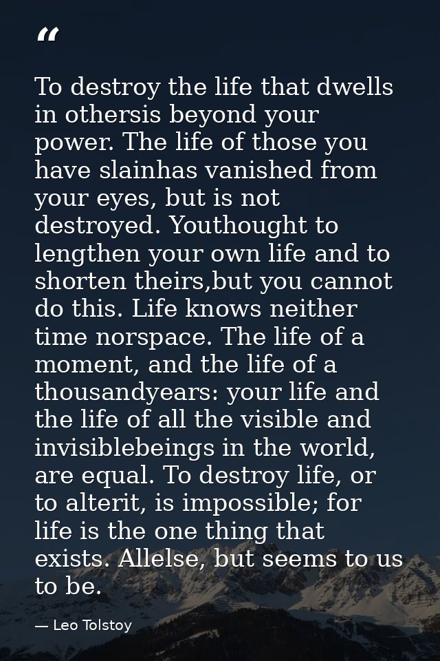 To destroy the life that dwells in othersis beyond your power. The life of those you have slainhas vanished from your ey — Leo Tolstoy