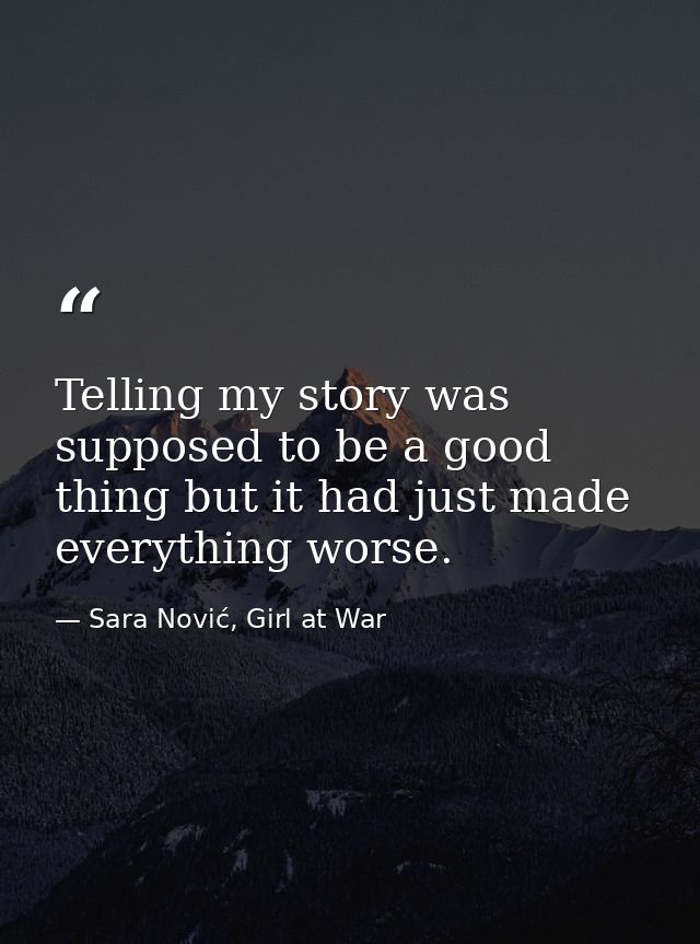 Telling my story was supposed to be a good thing but it had just made everything worse. — Sara Nović, Girl at War