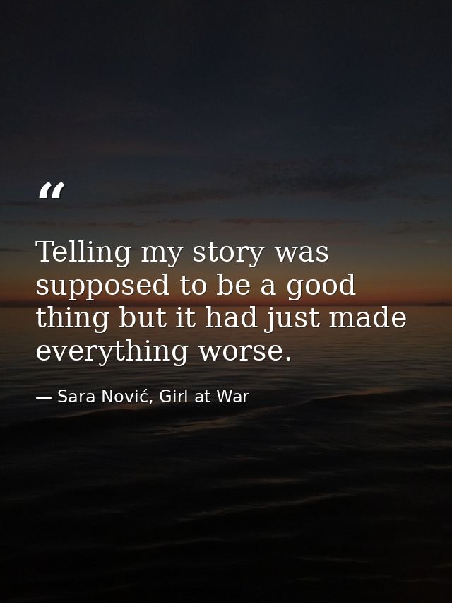 Telling my story was supposed to be a good thing but it had just made everything worse. — Sara Nović, Girl at War