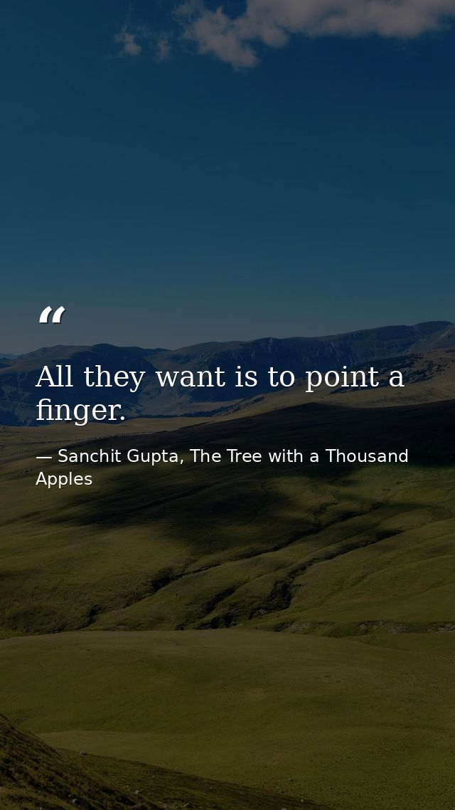 All they want is to point a finger. — Sanchit Gupta, The Tree with a Thousand Apples