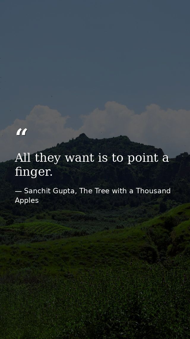 All they want is to point a finger. — Sanchit Gupta, The Tree with a Thousand Apples