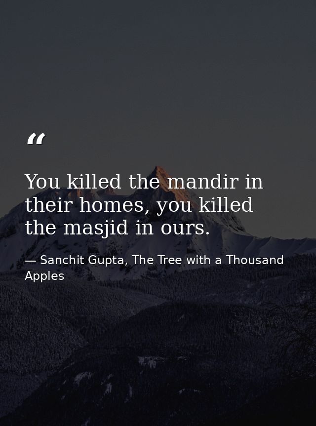 You killed the mandir in their homes, you killed the masjid in ours. — Sanchit Gupta, The Tree with a Thousand Apples