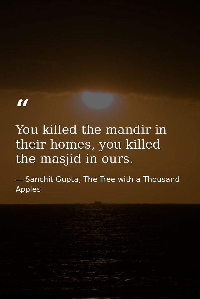 You killed the mandir in their homes, you killed the masjid in ours. — Sanchit Gupta, The Tree with a Thousand Apples