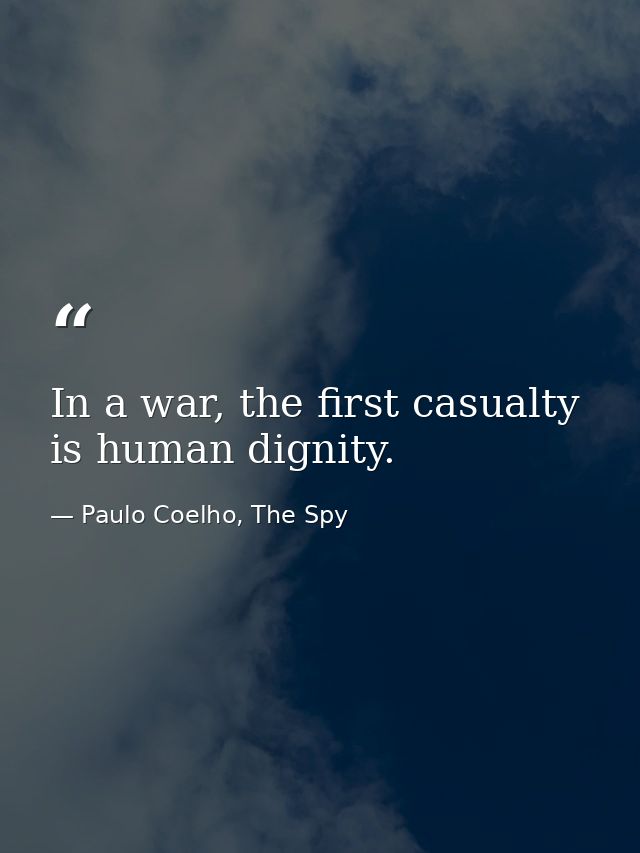 In a war, the first casualty is human dignity. — Paulo Coelho, The Spy