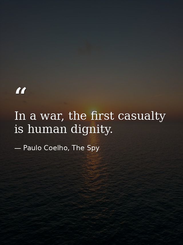 In a war, the first casualty is human dignity. — Paulo Coelho, The Spy