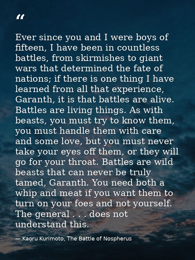 Ever since you and I were boys of fifteen, I have been in countless battles, from skirmishes to giant wars that determin — Kaoru Kurimoto, The Battle of Nospherus