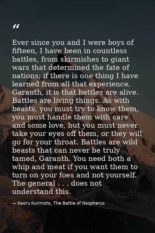 Ever since you and I were boys of fifteen, I have been in countless battles, from skirmishes to giant wars that determin — Kaoru Kurimoto, The Battle of Nospherus
