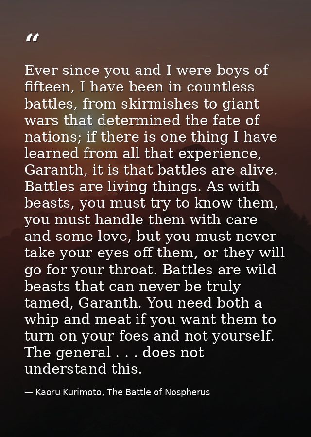Ever since you and I were boys of fifteen, I have been in countless battles, from skirmishes to giant wars that determin — Kaoru Kurimoto, The Battle of Nospherus