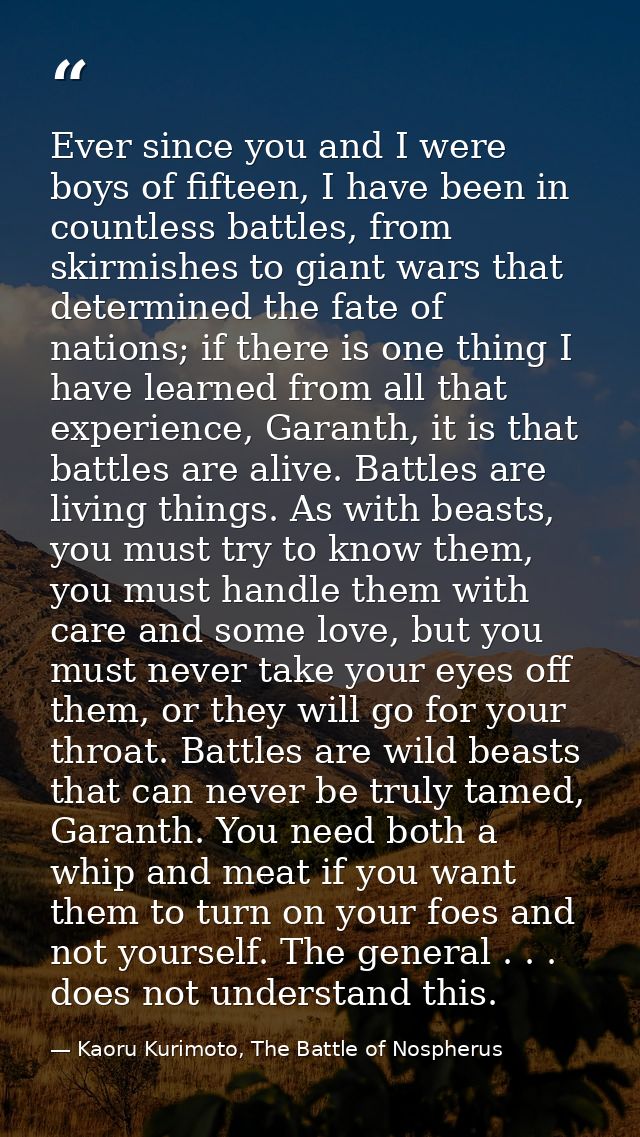 Ever since you and I were boys of fifteen, I have been in countless battles, from skirmishes to giant wars that determin — Kaoru Kurimoto, The Battle of Nospherus