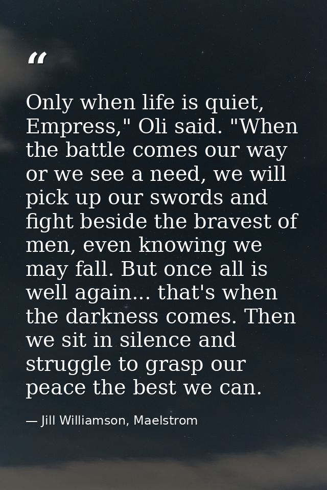 Only when life is quiet, Empress," Oli said. "When the battle comes our way or we see a need, we will pick up our swords — Jill Williamson, Maelstrom
