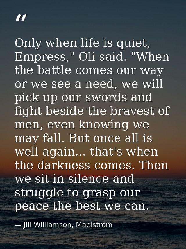 Only when life is quiet, Empress," Oli said. "When the battle comes our way or we see a need, we will pick up our swords — Jill Williamson, Maelstrom