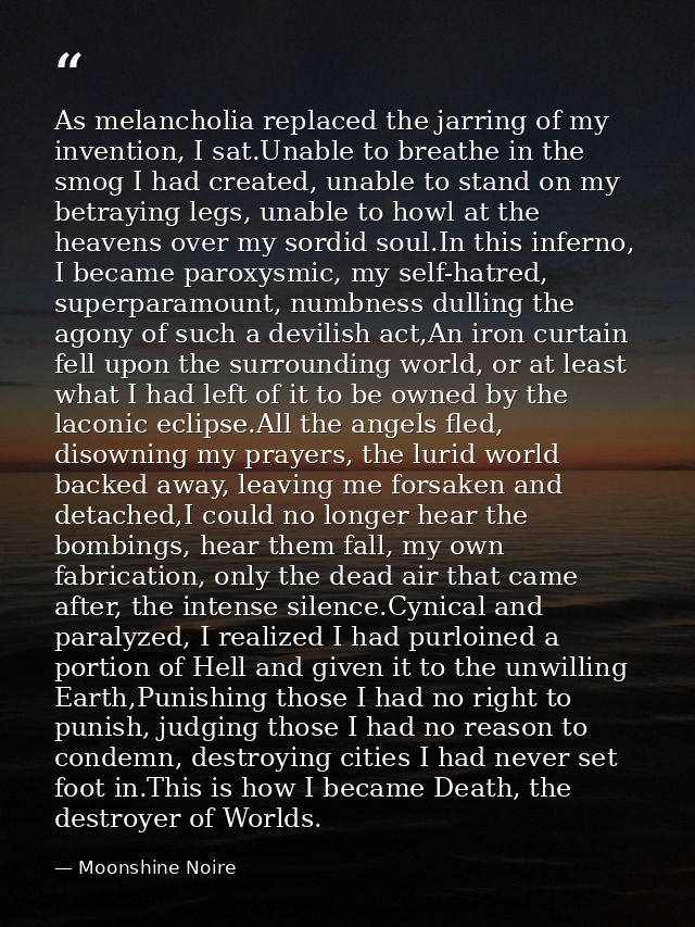 As melancholia replaced the jarring of my invention, I sat.Unable to breathe in the smog I had created, unable to stand  — Moonshine Noire