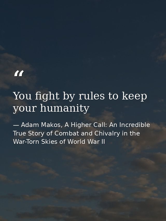 You fight by rules to keep your humanity — Adam Makos, A Higher Call: An Incredible True Story of Combat and Chivalry in the War-Torn Skies of World War II