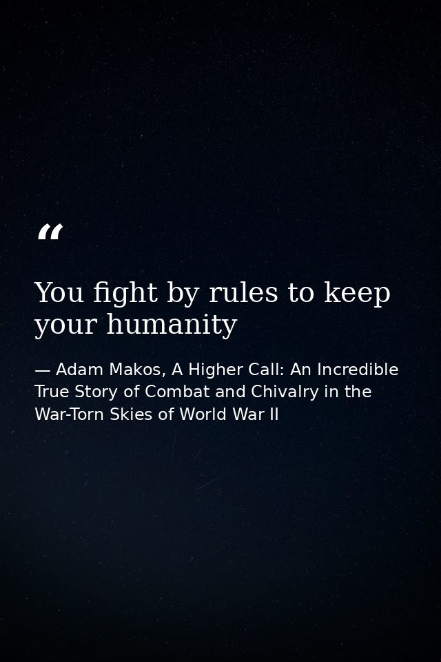 You fight by rules to keep your humanity — Adam Makos, A Higher Call: An Incredible True Story of Combat and Chivalry in the War-Torn Skies of World War II