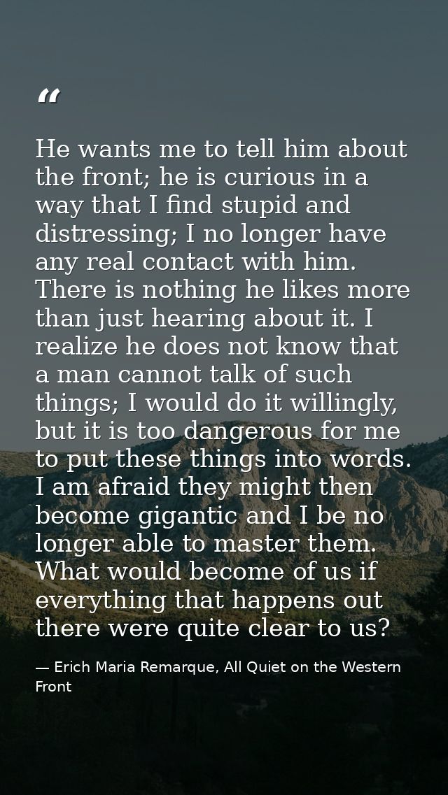 He wants me to tell him about the front; he is curious in a way that I find stupid and distressing; I no longer have any — Erich Maria Remarque, All Quiet on the Western Front